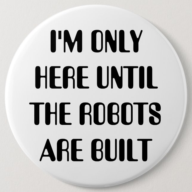 I'm Only Here Until The Robots are Built Pinback Button (Front)