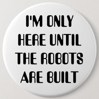 I'm Only Here Until The Robots are Built Pinback Button