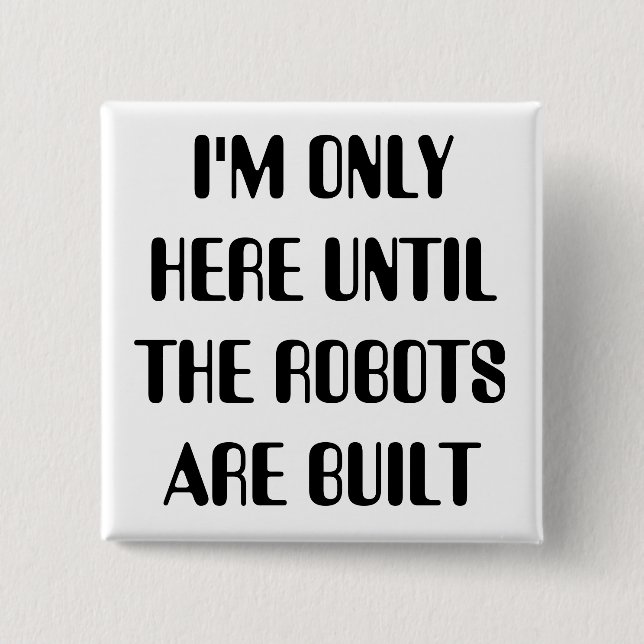 I'm Only Here Until The Robots are Built Pinback Button (Front)