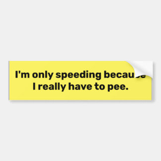 "I'm only speeding because I really have to pee." Bumper Sticker