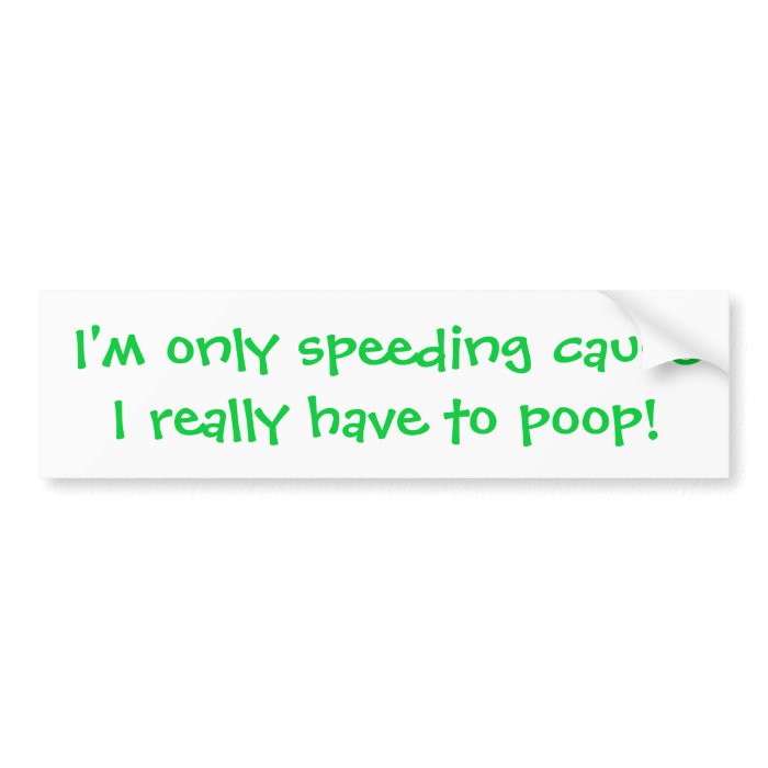 I'm only speeding cause I really have to poop Bumper Sticker