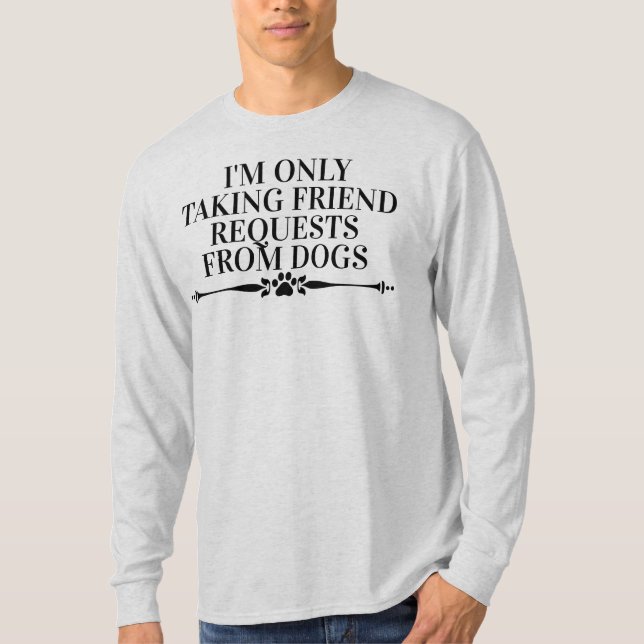 I'm only Taking Friend Requests from Dogs Long T-Shirt (Front)