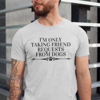 I'm only Taking Friend Requests from Dogs T-Shirt