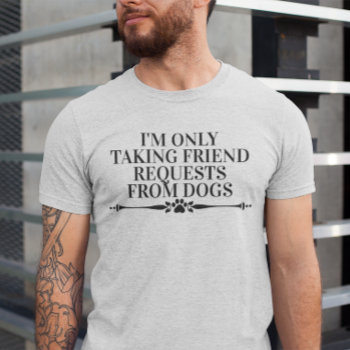 I'm Only Taking Friend Requests From Dogs  T-shirt by funnytext at Zazzle