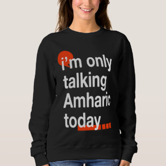 I'm Only Talking Amharic Today  Ethiopian Humor Sweatshirt