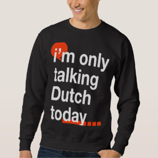 I'm Only Talking Dutch Today  Netherlands Humor Sweatshirt