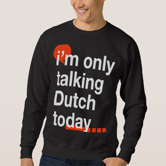 I'm Only Talking Dutch Today  Netherlands Humor Sweatshirt (Front)