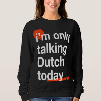 I'm Only Talking Dutch Today  Netherlands Humor Sweatshirt