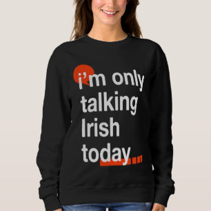 I'm Only Talking Irish Today Ireland Humor Dublin Sweatshirt
