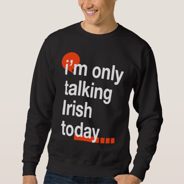 I'm Only Talking Irish Today  Ireland Humor Dublin Sweatshirt (Front)
