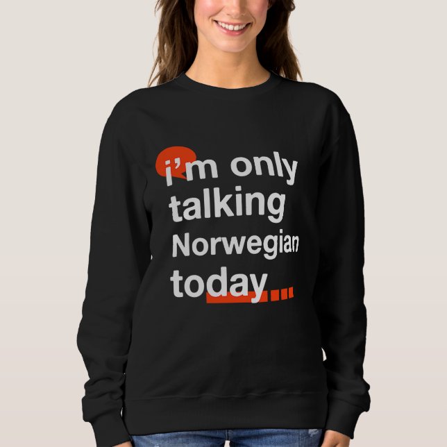 I'm Only Talking Norwegian Today  Norway Humor Nor Sweatshirt (Front)