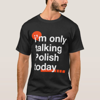 I'm Only Talking Polish Today  Poland Humor Poles T-Shirt