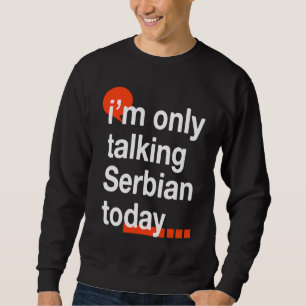 I'm Only Talking Serbian Today Serb Humor Serbia Sweatshirt