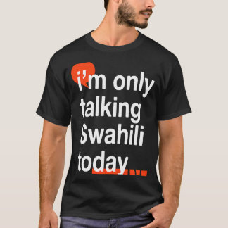 I'm Only Talking Swahili Today  Ugandan Humor Ugan T-Shirt