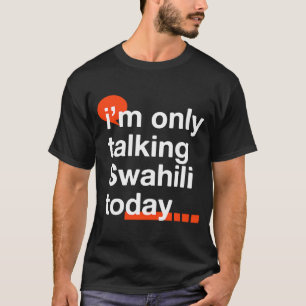 I'm Only Talking Swahili Today  Ugandan Humor Ugan T-Shirt
