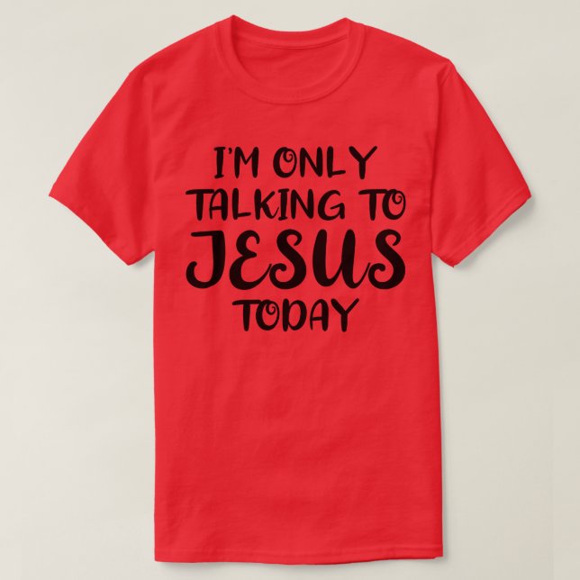 Im Only Talking to Jesus Today 1 T-Shirt (Design Front)