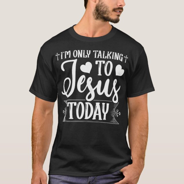 I'M Only Talking To Jesus Today Christian T-Shirt (Front)