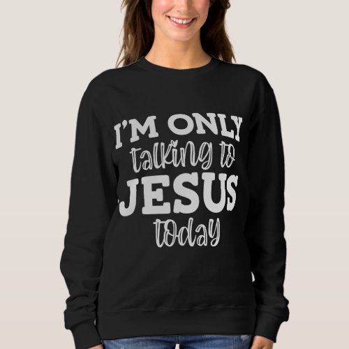 Im Only Talking To Jesus Today Funny Jokes Sar Sweatshirt