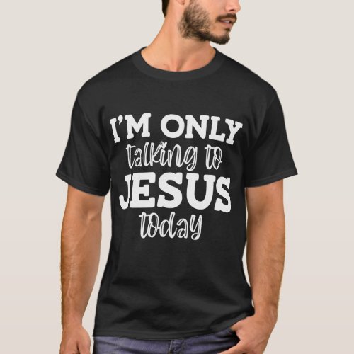 Im Only Talking To Jesus Today Funny Jokes Sar T_Shirt