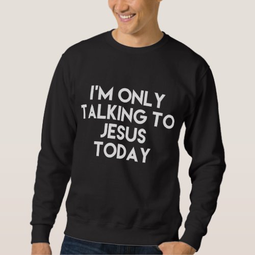 Im Only Talking To Jesus Today Funny Sweatshirt