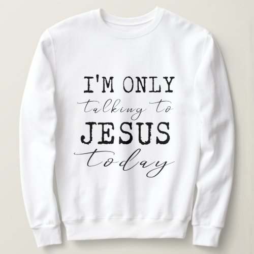 Im Only Talking to Jesus Today Inspirational Sweatshirt