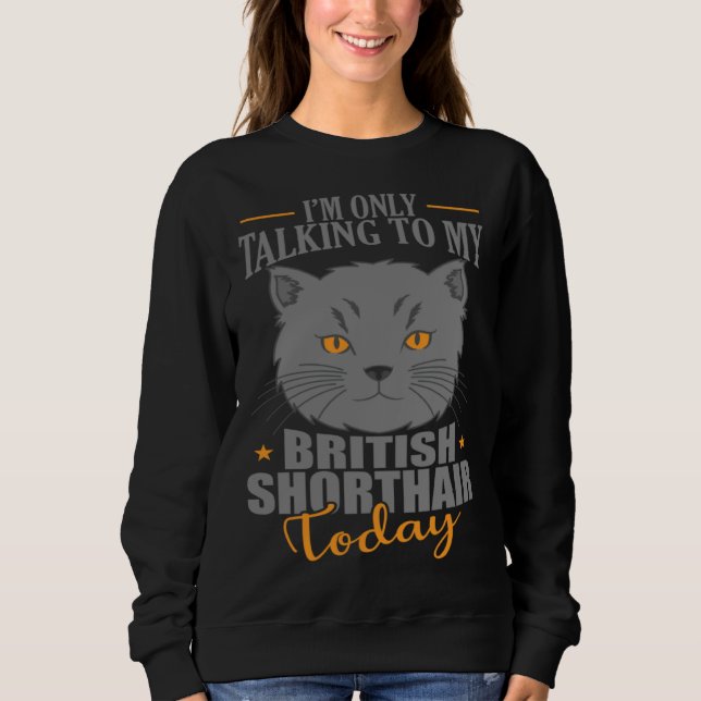 I'm only talking to my British Shorthair Today Sweatshirt (Front)