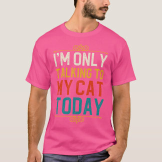 Im Only Talking To My Cat Today 1 T-Shirt