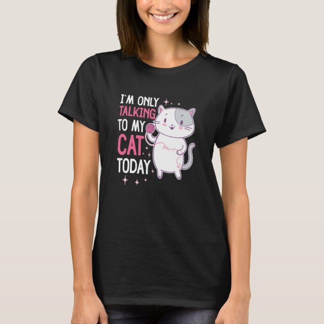 I'm only talking to my Cat Today  44 T-Shirt (Front)