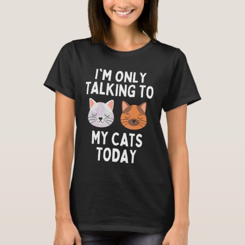 Im Only Talking To My Cat Today  Cat Owner Humor  T_Shirt