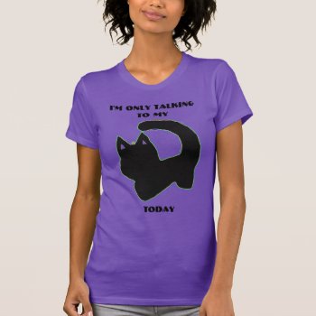 I'm Only Talking To My Cat Today Cute Funny Shirt by SPKCreative at Zazzle