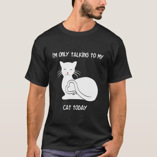 IM Only Talking To My Cat Today Kitty Love T_Shirt