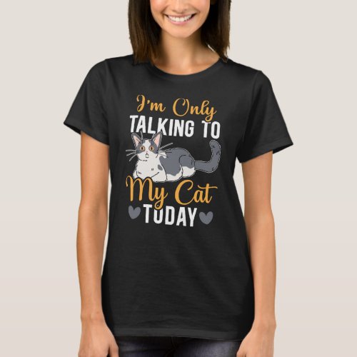 Im Only Talking To My Cat Today Kitty Lover Meow T_Shirt