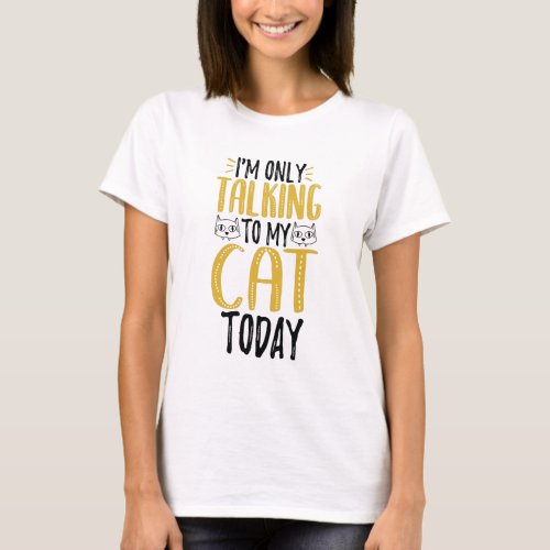 Im Only Talking To My Cat Today T_Shirt