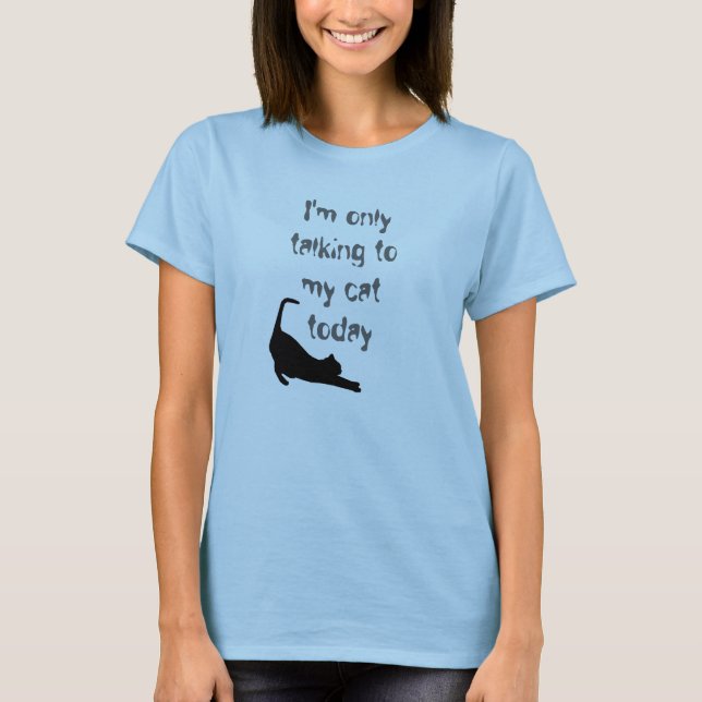 "I'm only talking to my cat today" tshirt (Front)