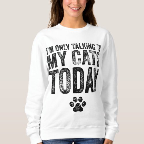 Im Only Talking To My Cats Today Cat Lover Distre Sweatshirt