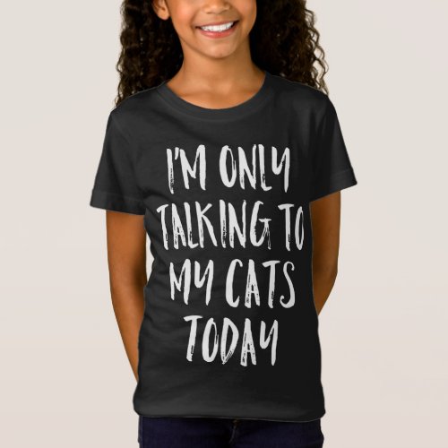 Im Only Talking To My Cats Today _ Cat Lover Quot T_Shirt
