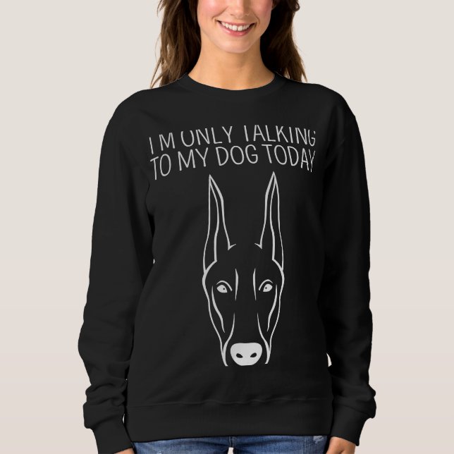 I'm Only Talking To My Dobermann Today Sweatshirt (Front)