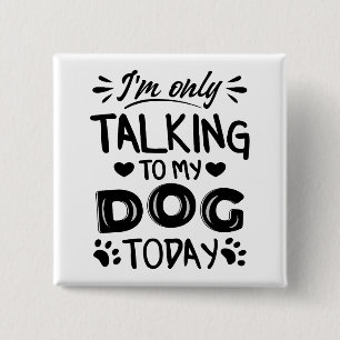 I'm only talking to my dog today button