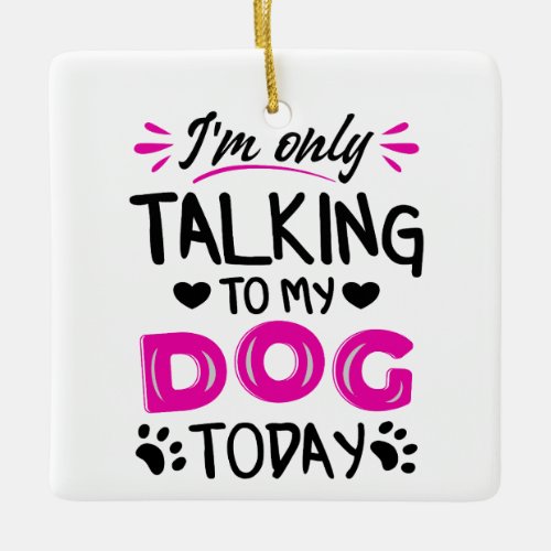 Im only talking to my dog today ceramic ornament