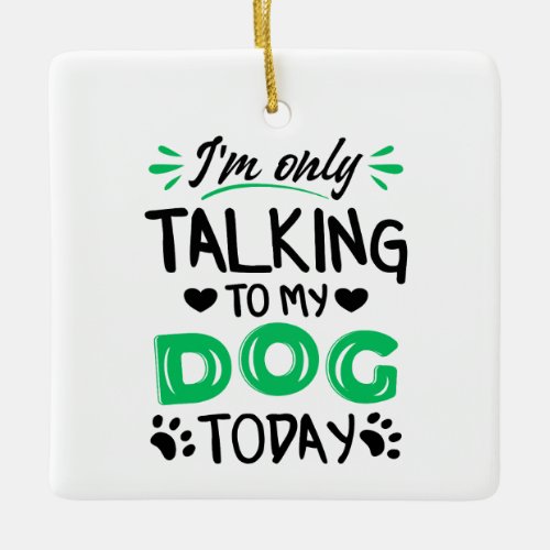 Im only talking to my dog today ceramic ornament