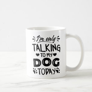 I'm only talking to my dog today coffee mug