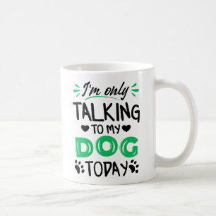 I'm only talking to my dog today coffee mug