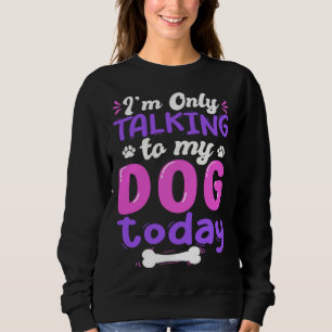 I'm Only Talking To My Dog Today Dog Lover funny Sweatshirt