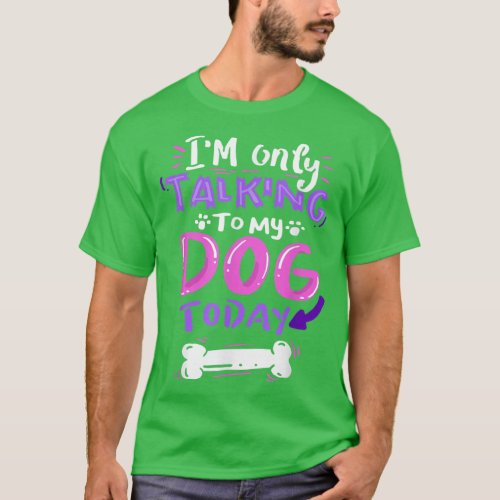 Im Only Talking To My Dog Today  _ Dog Lover Gift T_Shirt