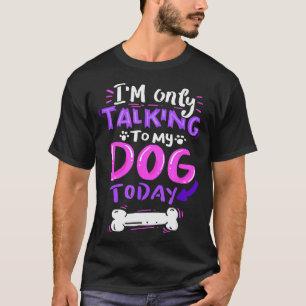 I'm Only Talking To My Dog Today - Dog Lover Gift T-Shirt