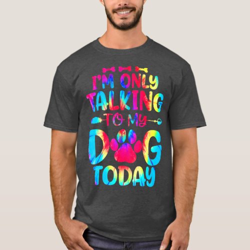 Im Only Talking To My Dog Today Dog Lovers Tie Dy T_Shirt