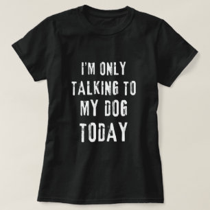 I'm Only Talking To My Dog Today Funny Dog Lovers T-Shirt