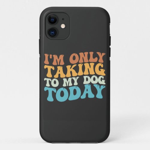 Im Only Talking To My Dog Today Groovy iPhone 11 Case
