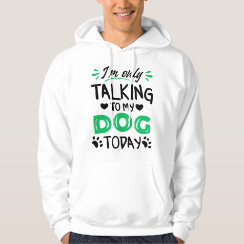 Im only talking to my dog today hoodie