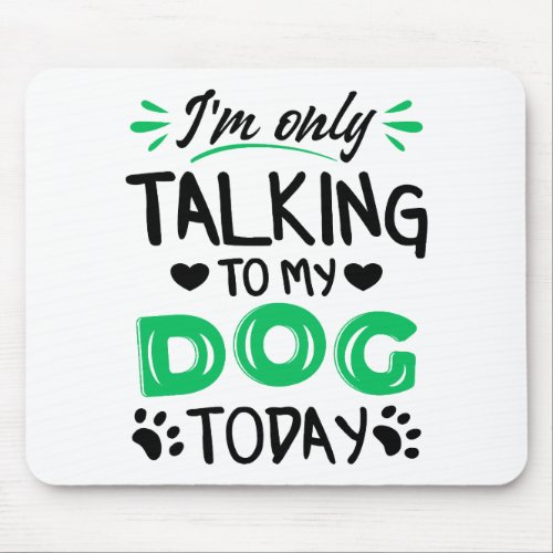 Im only talking to my dog today mouse pad